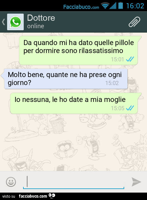 Da quando mi ha dato quelle pillole per dormire sono rilassatissimo. Molto bene, quante ne ha prese ogni giorno? Io nessuna, le ho date a mia moglie