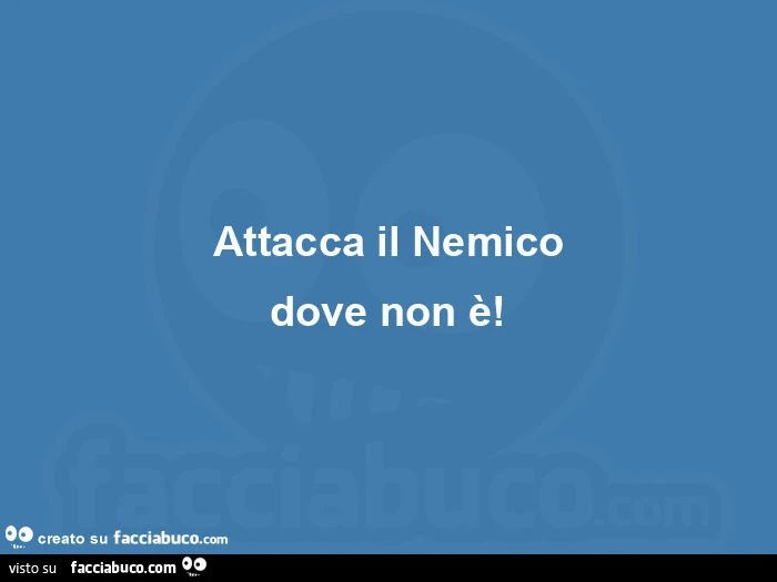 Attacca il nemico dove non รจ