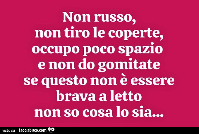 Non russo, non tiro le coperte, occupo poco spazio e non do gomitate se questo non è essere brava a letto non so cosa lo sia…