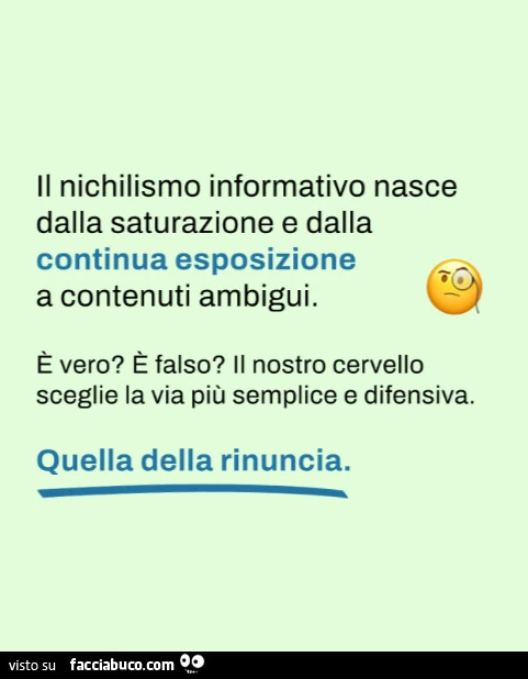 Il nichilismo informativo nasce dalla saturazione e dalla continua esposizione a contenuti ambigui. ร Vero? ร Falso? Il nostro cervello sceglie la via piรน semplice e difensiva. Quella della rinuncia