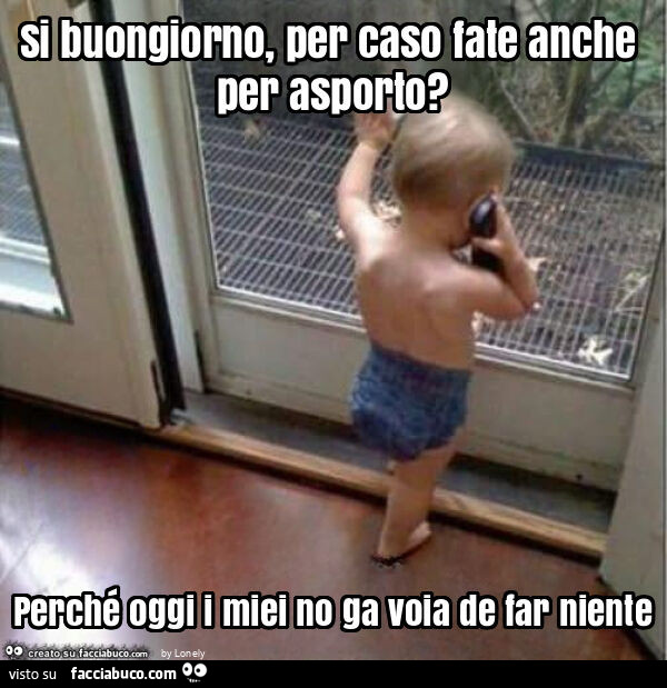 Si buongiorno, per caso fate anche per asporto? Perché oggi i miei no ga voia de far niente