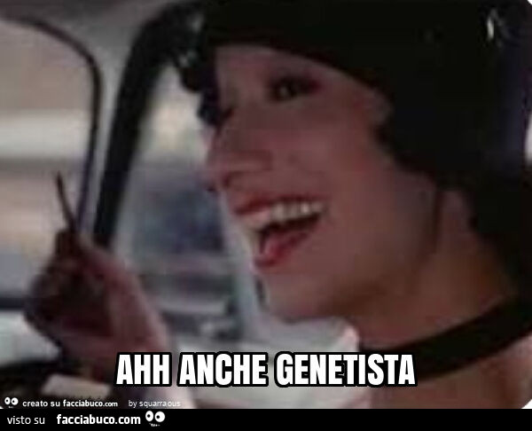 Ahh anche genetista