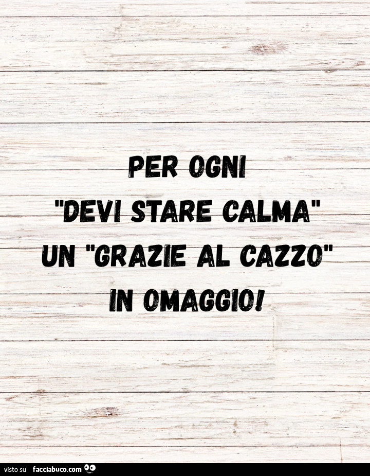 Per ogni devi stare calma un grazie al cazzo in omaggio
