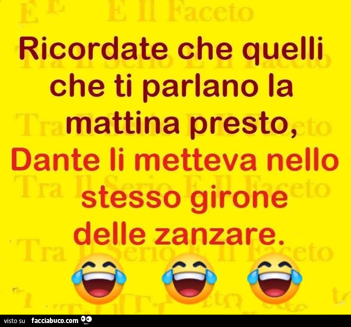 Ricordate che quelli che ti parlano la mattina presto, dante li metteva nello stesso girone delle zanzare
