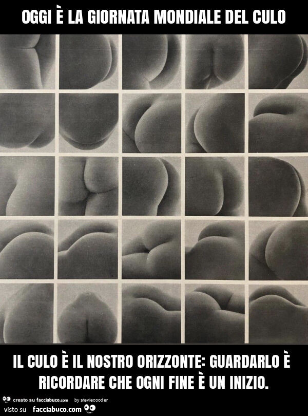 Oggi è la giornata mondiale del culo il culo è il nostro orizzonte: guardarlo è ricordare che ogni fine è un inizio