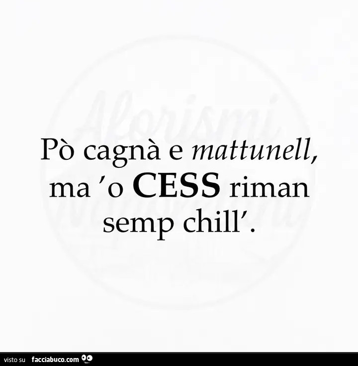 Po' cagnà e mattunell, ma 'o cess riman semp chill'