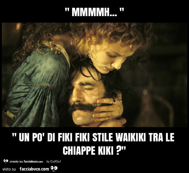 " mmmmh… " " un po' di fiki fiki stile waikiki tra le chiappe kiki? "