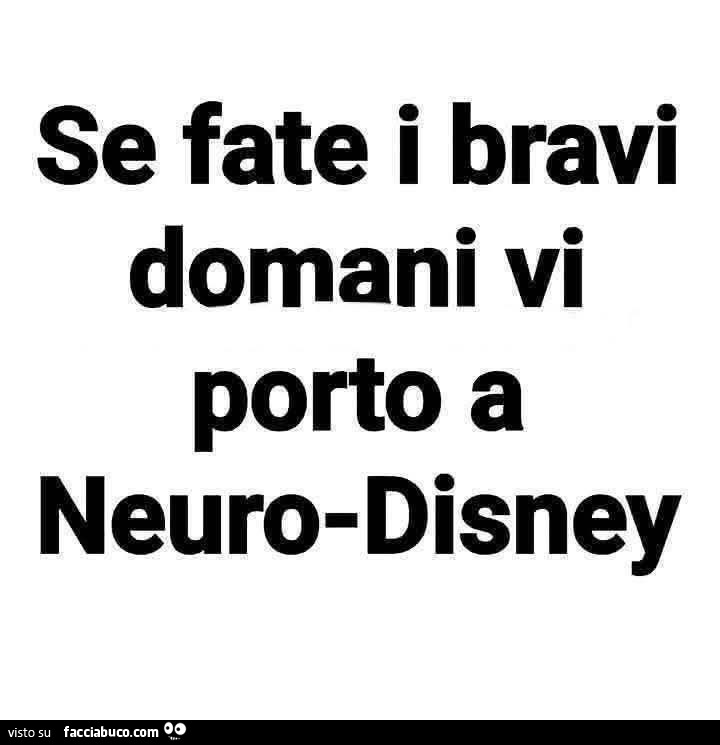 Se fate i bravi domani vi porto a neuro-disney