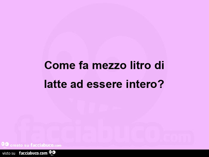 Come fa mezzo litro di latte ad essere intero?