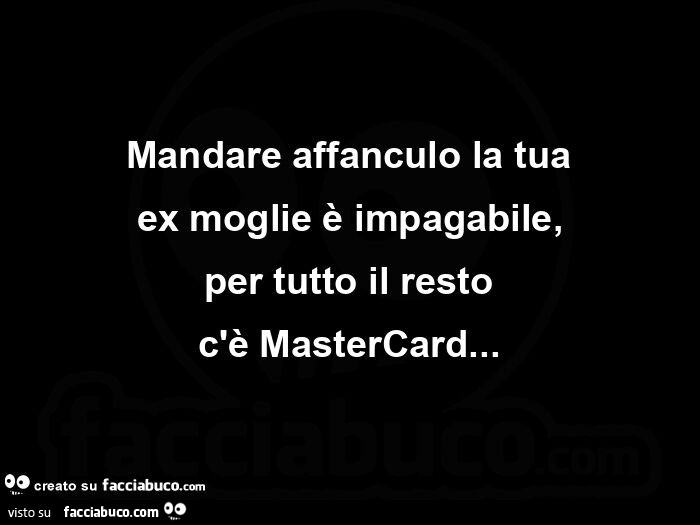 Mandare affanculo la tua ex moglie è impagabile, per tutto il resto c'è mastercard