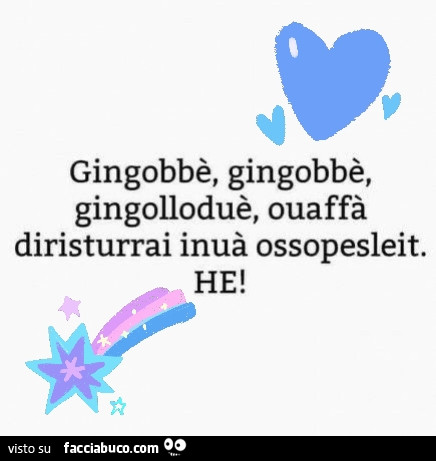 Gingobbè, gingobbè, gingolloduè, ouaffà diristurrai inuà ossopesleit. He