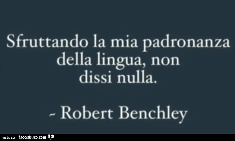 Sfruttando la mia padronanza della lingua non dissi nulla robert benchley