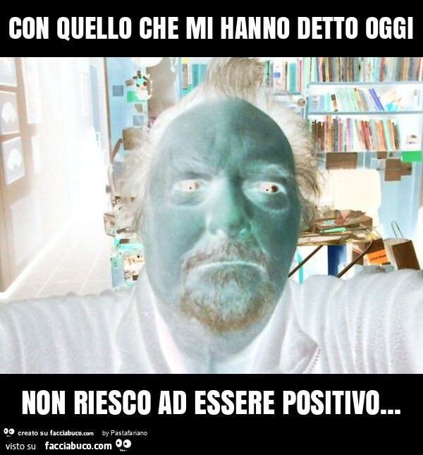 Con quello che mi hanno detto oggi non riesco ad essere positivo