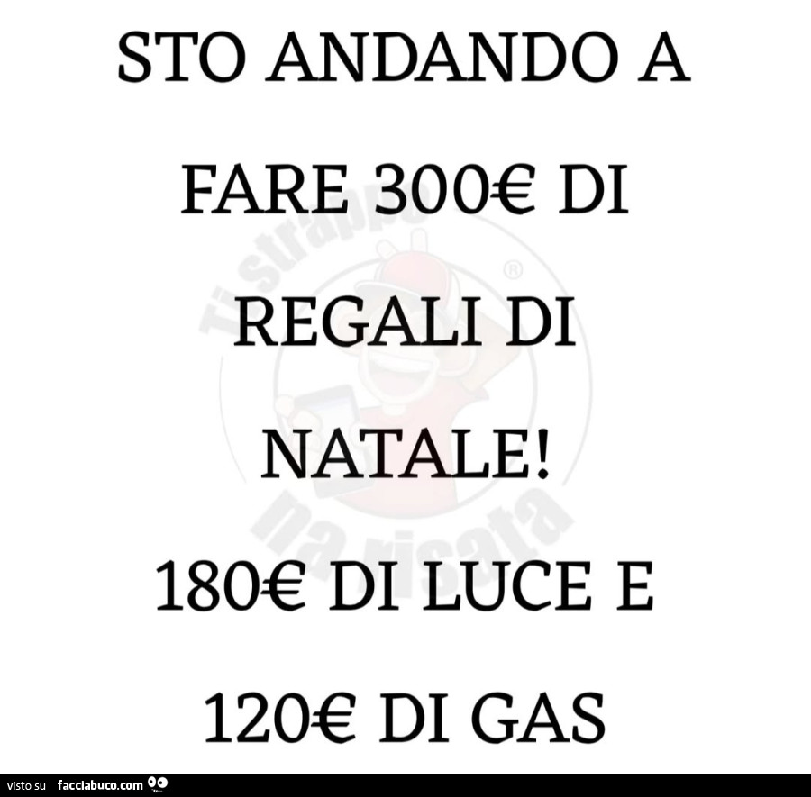 Sto andando a fare 300€ di regali di natale! 180€ di luce e 120€ di gas