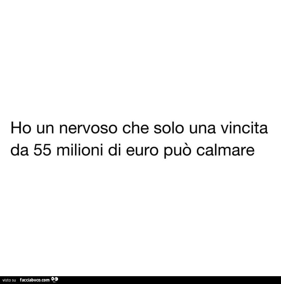 Ho un nervoso che solo una vincita da 55 milioni di euro può calmare