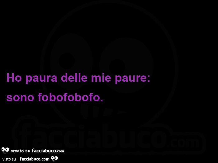 Ho paura delle mie paure:   sono fobofobofo