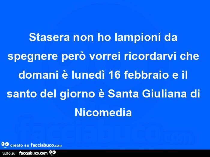 Stasera non ho lampioni da spegnere perรฒ vorrei ricordarvi che domani รจ lunedรฌ 16 febbraio e il santo del giorno รจ santa giuliana di nicomedia