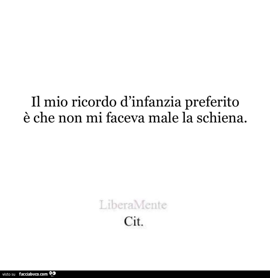 Il mio ricordo d'infanzia preferito è che non mi faceva male la schiena