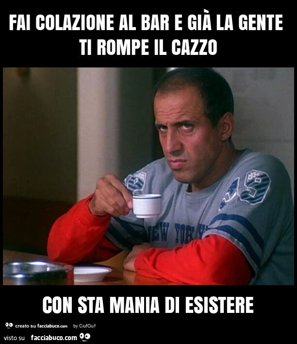 Fai colazione al bar e giร la gente ti rompe il cazzo con sta mania di esistere