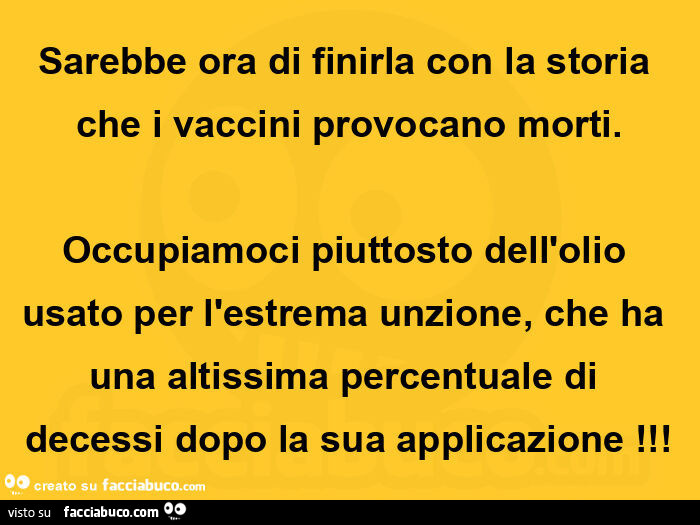Sarebbe ora di finirla con la storia che i vaccini provocano morti. Occupiamoci piuttosto dell'olio usato per l'estrema unzione, che ha una altissima percentuale di decessi dopo la sua applicazione