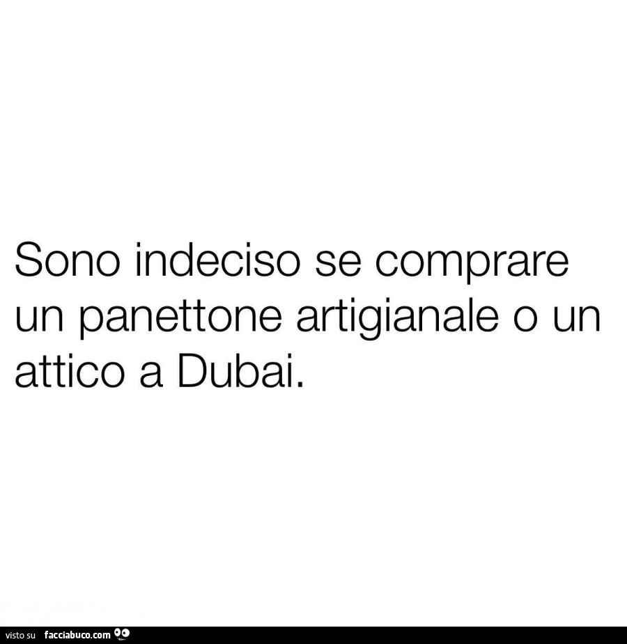 Sono indeciso se comprare un panettone artigianale o un attico a dubai