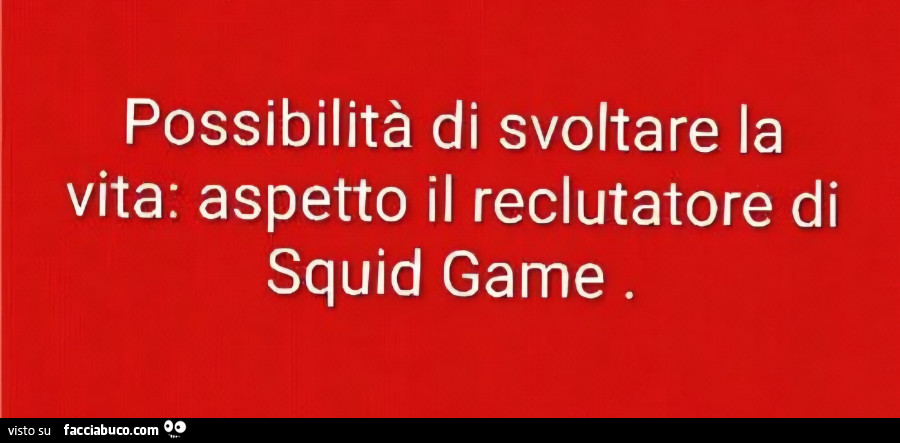 Possibilità di svoltare la vita: aspetto il reclutatore di squid game