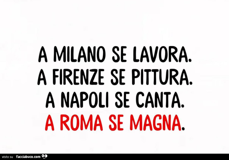 A milano se lavora. A firenze se pittura. A napoli se canta. A roma se magna