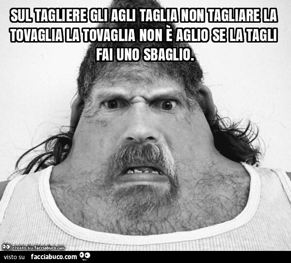 Sul tagliere gli agli taglia non tagliare la tovaglia la tovaglia non è aglio se la tagli fai uno sbaglio