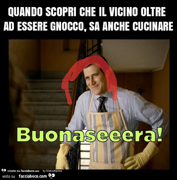 Quando scopri che il vicino oltre ad essere gnocco, sa anche cucinare
