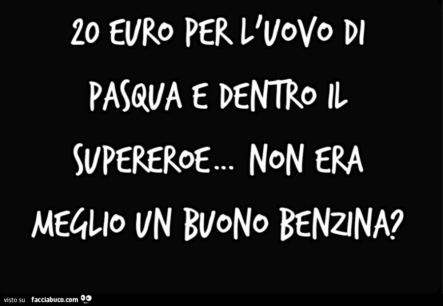 20 euro per l'uovo di Pasqua e dentro il supereroe non era meglio un buono benzina?
