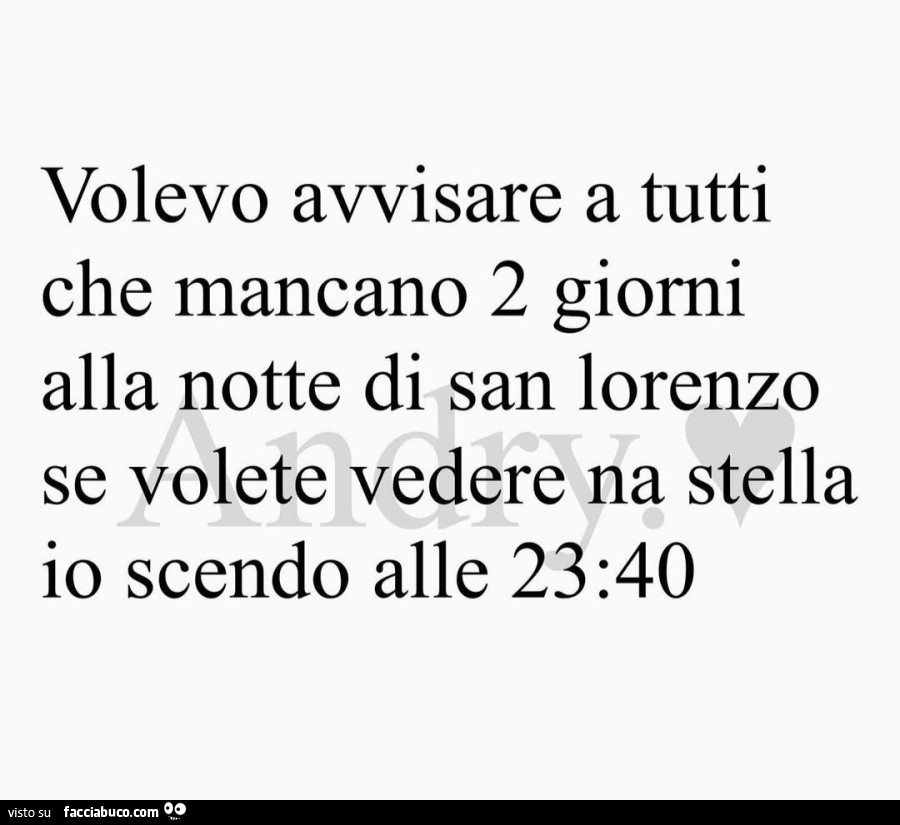 Volevo avvisare a tutti che mancano 2 giorni alla notte di san lorenzo se volete vedere na stella io scendo alle 23: 40