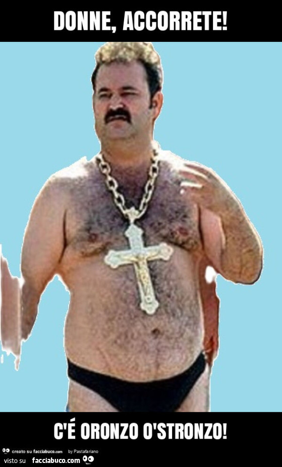 Donne, accorrete! C'é oronzo òstronzo