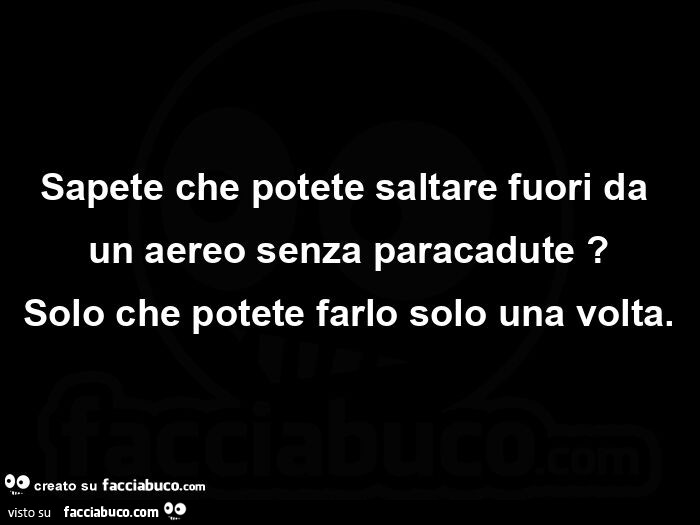 Sapete che potete saltare fuori da un aereo senza paracadute? Solo che potete farlo solo una volta