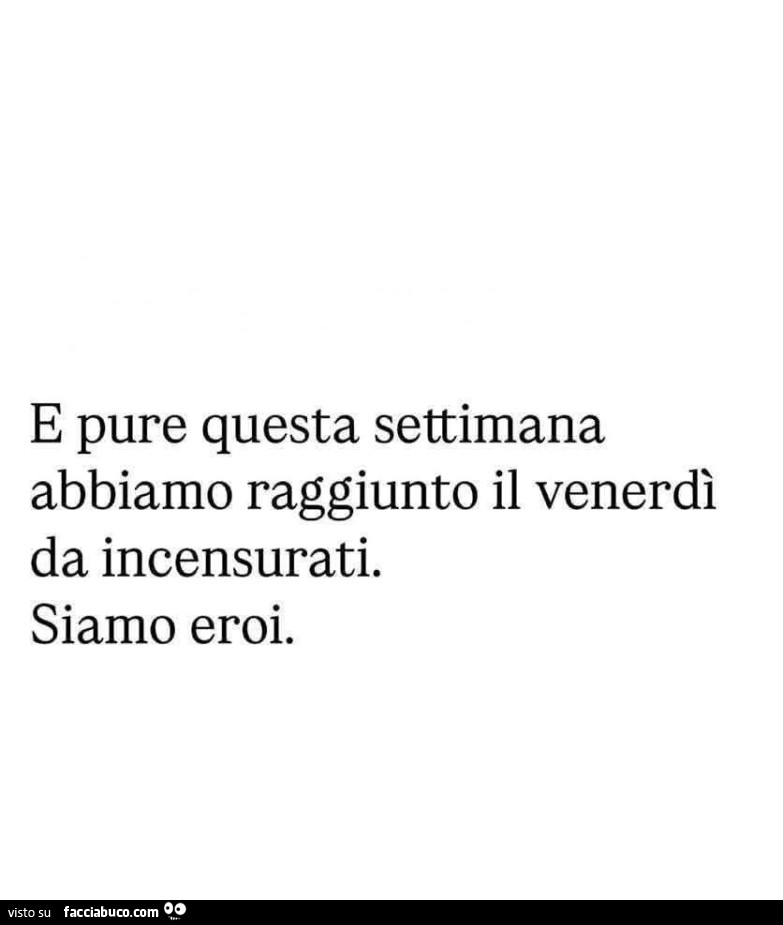 E pure questa settimana abbiamo raggiunto il venerdì da incensurati. Siamo eroi