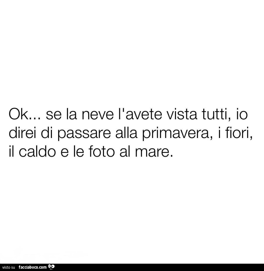 Ok&hellip; se la neve l'avete vista tutti, io direi di passare alla primavera, i fiori, il caldo e le foto al mare