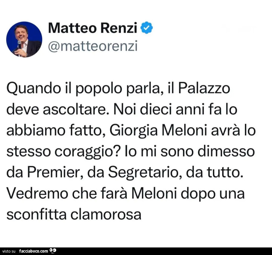 Quando il popolo parla, il Palazzo deve ascoltare. Noi dieci anni fa lo abbiamo fatto, Giorgia Meloni avrà lo stesso coraggio? Lo mi sono dimesso da Premier, da Segretario, da tutto. Vedremo che farà Meloni dopo una sconfitta clamorosa