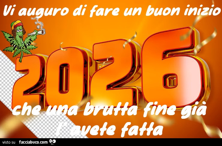 Vi auguro di fare un buon inizio 2026 che una brutta fine già l'avete fatta