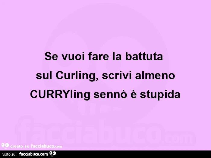 Se vuoi fare la battuta sul curling, scrivi almeno curryling sennò è stupida