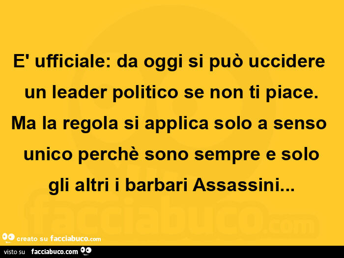È ufficiale: da oggi si può uccidere un leader politico se non ti piace. Ma la regola si applica solo a senso unico perchè sono sempre e solo gli altri i barbari assassini