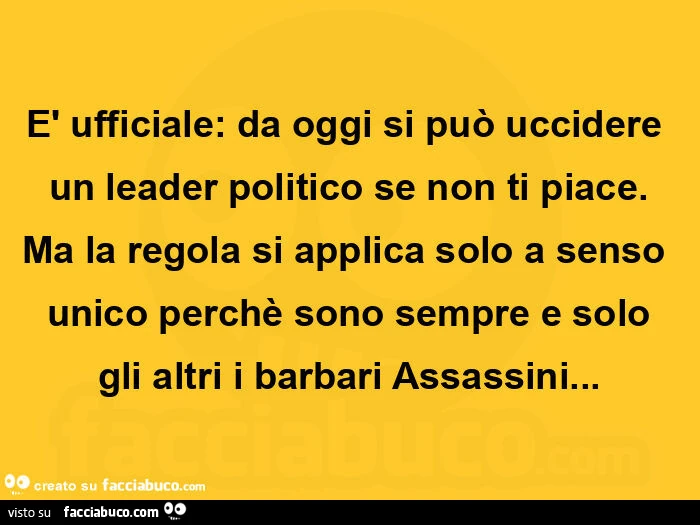 È ufficiale: da oggi si può uccidere un leader politico se non ti piace. Ma la regola si applica solo a senso unico perchè sono sempre e solo gli altri i barbari assassini