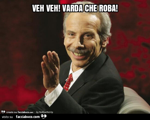 Veh veh! Varda che roba