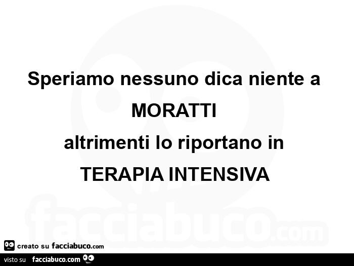 Speriamo nessuno dica niente a moratti altrimenti lo riportano in terapia intensiva