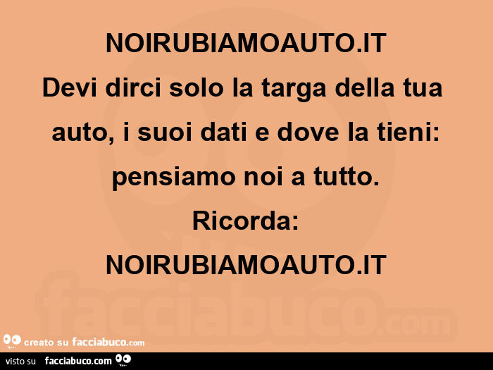 Noirubiamoauto. It devi dirci solo la targa della tua auto, i suoi dati e dove la tieni: pensiamo noi a tutto. Ricorda: noirubiamoauto. It