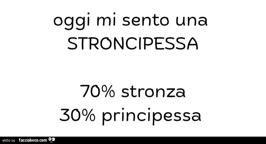 Oggi mi sento una stroncipessa 70% stronza 30% principessa