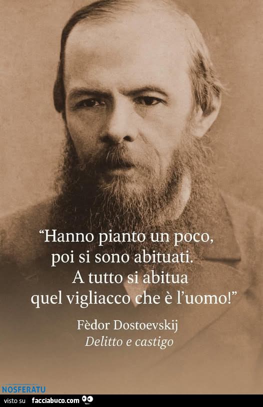 A tutto si abitua quel vigliacco che è l'uomo