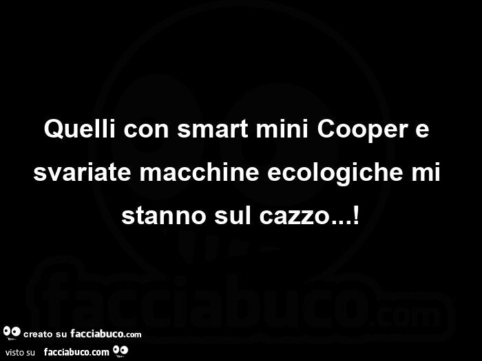 Quelli con smart mini cooper e svariate macchine ecologiche mi stanno sul cazzo
