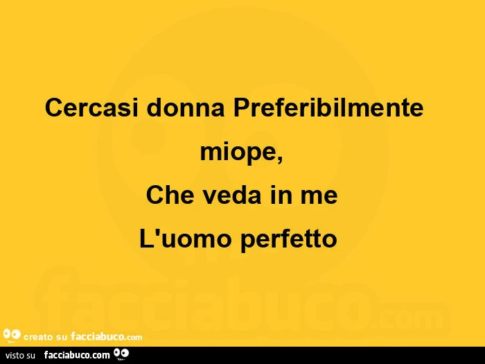 Cercasi donna Preferibilmente miope, che veda in me l'uomo perfetto 