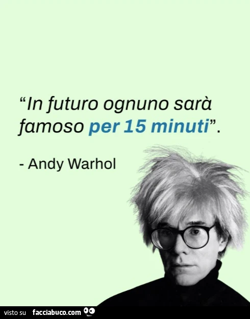 In futuro ognuno sarà famoso per 15 minuti. Andy Warhol