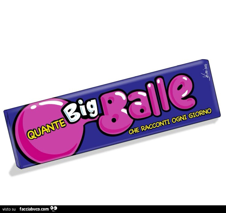 Quante Big Balle che racconti ogni giorno