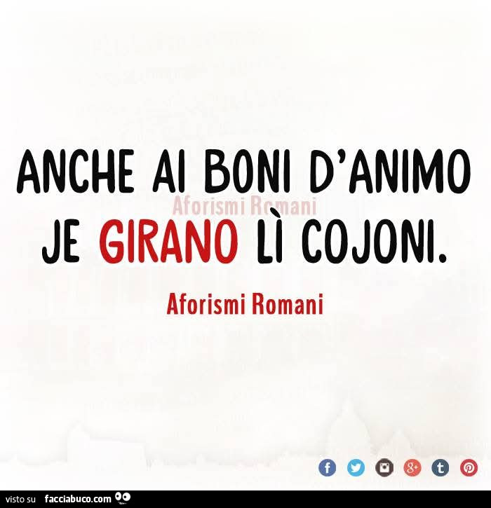Anche ai boni d'animo je girano lì cojoni